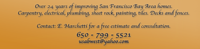 Over 24 years of improving San Francisco Bay Area homes. Carpentry, electrical, plumbing, sheet rock, painting, tiles, decks and fences. Contact Enrique Marchetti for a free estimate: 650 - 799 - 5521 E-Mail: usabwest@yahoo.com